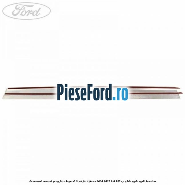 Ornament cromat prag fata logo ST 3 usi Ford Focus 2004-2007 1.8 125 cp Q7DA, QQDA, QQDB benzina