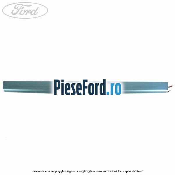Ornament cromat prag fata logo ST 3 usi Ford Focus 2004-2007 1.8 TDCi 115 cp Ornament cromat prag fata logo ST 3 usi Ford Focus 2004-2007 1.8 TDCi 115 cp KKDA diesel
