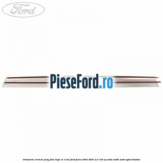 Ornament cromat prag fata logo ST 3 usi Ford Focus 2004-2007 2.0 145 cp AODA, AODB, AODE, SYDA benzina