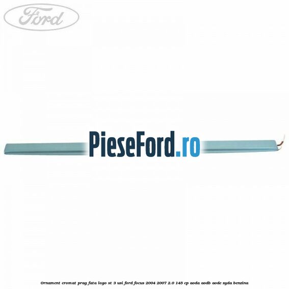 Ornament cromat prag fata logo ST 3 usi Ford Focus 2004-2007 2.0 145 cp AODA, AODB, AODE, SYDA benzina
