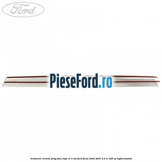 Ornament cromat prag fata logo ST 3 usi Ford Focus 2004-2007 2.5 ST 225 cp HYDA benzina