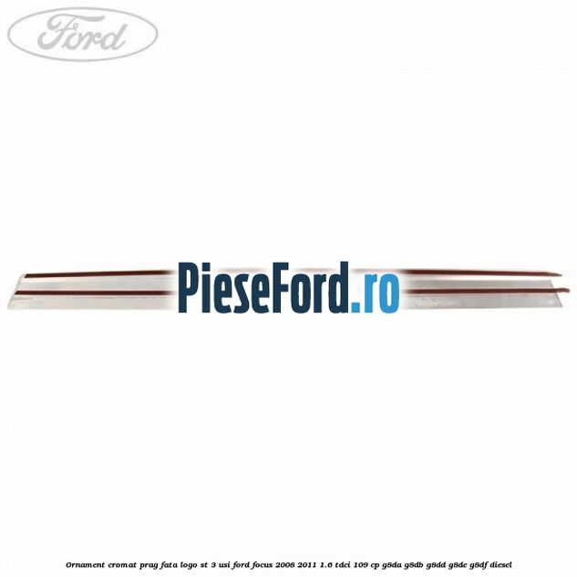Ornament cromat prag fata logo ST 3 usi Ford Focus 2008-2011 1.6 TDCi 109 cp Ornament cromat prag fata logo ST 3 usi Ford Focus 2008-2011 1.6 TDCi 109 cp G8DA, G8DB, G8DD, G8DE, G8DF diesel