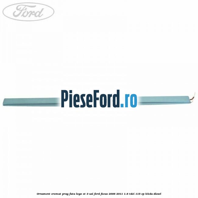 Ornament cromat prag fata logo ST 3 usi Ford Focus 2008-2011 1.8 TDCi 115 cp Ornament cromat prag fata logo ST 3 usi Ford Focus 2008-2011 1.8 TDCi 115 cp KKDA diesel