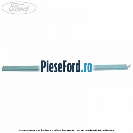 Ornament cromat prag fata logo ST 3 usi Ford Focus 2008-2011 2.0 145 cp AODA, AODB, AODE, SYDA benzina
