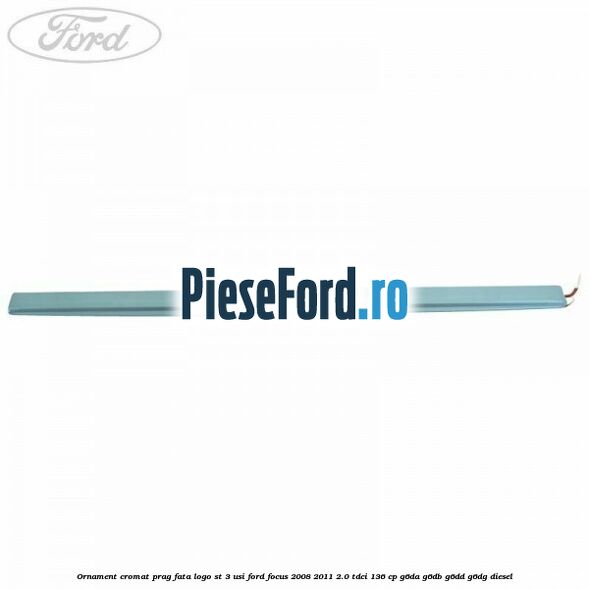 Ornament cromat prag fata logo ST 3 usi Ford Focus 2008-2011 2.0 TDCi 136 cp G6DA, G6DB, G6DD, G6DG diesel