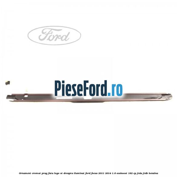 Ornament cromat prag fata logo ST dreapta iluminat Ford Focus 2011-2014 1.6 EcoBoost 182 cp JTDA, JTDB benzina
