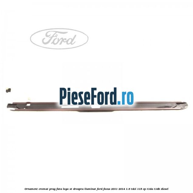 Ornament cromat prag fata logo ST dreapta iluminat Ford Focus 2011-2014 1.6 TDCi 115 cp T1DA, T1DB diesel