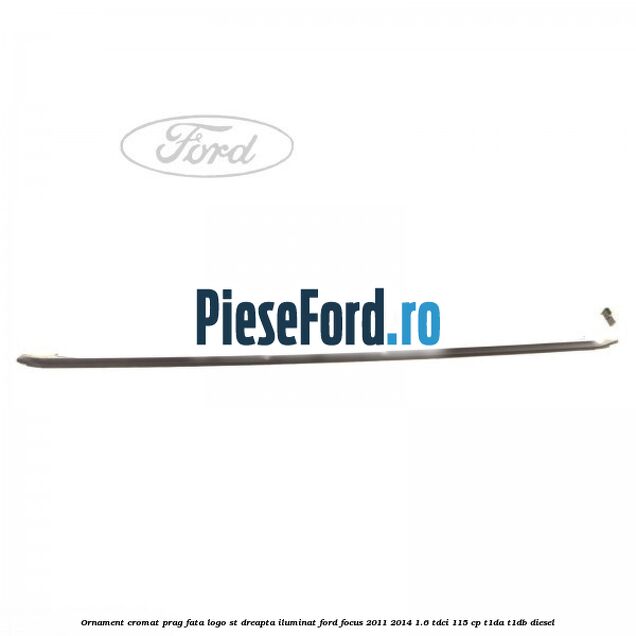 Ornament cromat prag fata logo ST dreapta iluminat Ford Focus 2011-2014 1.6 TDCi 115 cp T1DA, T1DB diesel