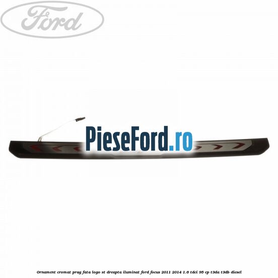 Ornament cromat prag fata logo ST dreapta iluminat Ford Focus 2011-2014 1.6 TDCi 95 cp T3DA, T3DB diesel