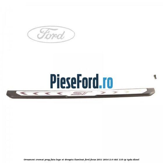 Ornament cromat prag fata logo ST dreapta iluminat Ford Focus 2011-2014 2.0 TDCi 115 cp TYDA diesel