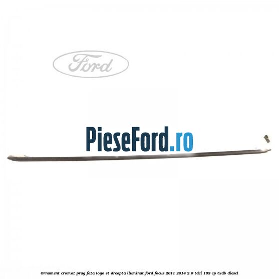 Ornament cromat prag fata logo ST dreapta iluminat Ford Focus 2011-2014 2.0 TDCi 163 cp TXDB diesel