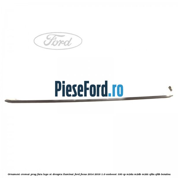 Ornament cromat prag fata logo ST dreapta iluminat Ford Focus 2014-2018 1.0 EcoBoost 100 cp M2DA, M2DB, M2DC, SFDA, SFDB benzina