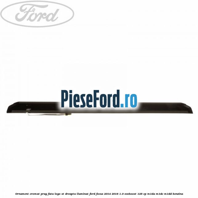 Ornament cromat prag fata logo ST dreapta iluminat Ford Focus 2014-2018 1.0 EcoBoost 125 cp M1DA, M1DC, M1DD benzina