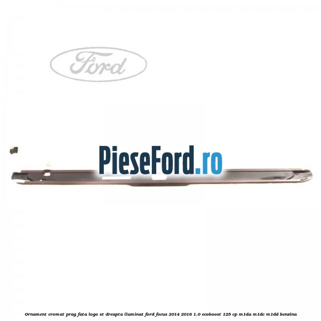 Ornament cromat prag fata logo ST dreapta iluminat Ford Focus 2014-2018 1.0 EcoBoost 125 cp M1DA, M1DC, M1DD benzina