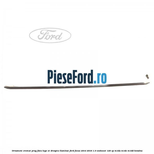 Ornament cromat prag fata logo ST dreapta iluminat Ford Focus 2014-2018 1.0 EcoBoost 125 cp M1DA, M1DC, M1DD benzina