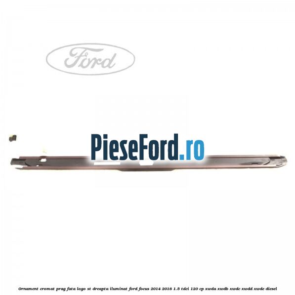 Ornament cromat prag fata logo ST dreapta iluminat Ford Focus 2014-2018 1.5 TDCi 120 cp XWDA, XWDB, XWDC, XWDD, XWDE diesel