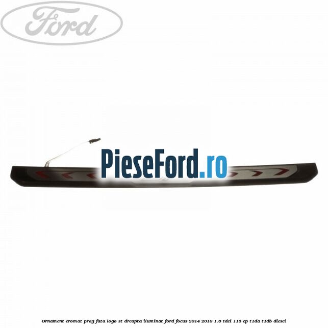 Ornament cromat prag fata logo ST dreapta iluminat Ford Focus 2014-2018 1.6 TDCi 115 cp T1DA, T1DB diesel