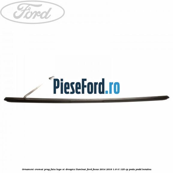 Ornament cromat prag fata logo ST dreapta iluminat Ford Focus 2014-2018 1.6 Ti 125 cp PNDA, PNDD benzina