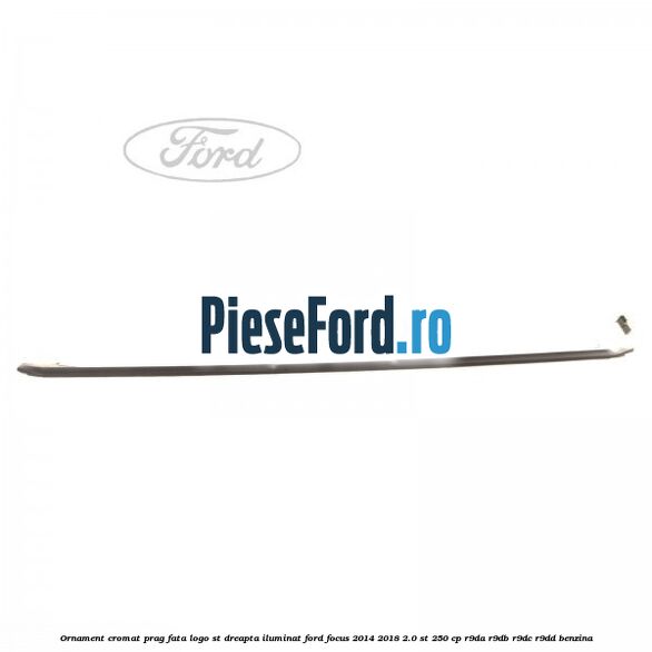 Ornament cromat prag fata logo ST dreapta iluminat Ford Focus 2014-2018 2.0 ST 250 cp R9DA, R9DB, R9DC, R9DD benzina