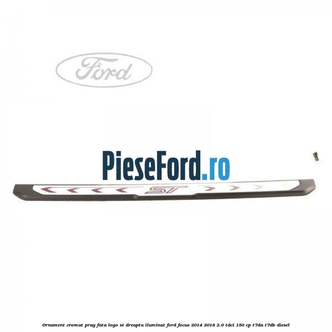 Ornament cromat prag fata logo ST dreapta iluminat Ford Focus 2014-2018 2.0 TDCi 150 cp T7DA, T7DB diesel