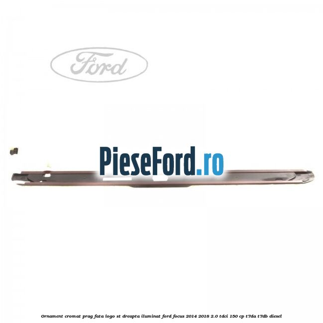 Ornament cromat prag fata logo ST dreapta iluminat Ford Focus 2014-2018 2.0 TDCi 150 cp T7DA, T7DB diesel