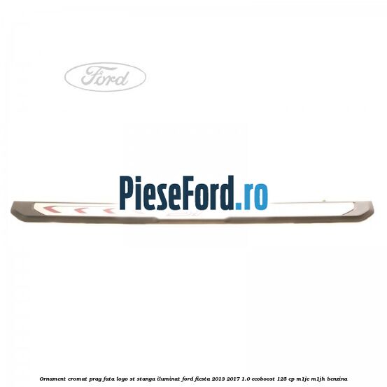 Ornament cromat prag fata logo ST stanga iluminat Ford Fiesta 2013-2017 1.0 EcoBoost 125 cp M1JE, M1JH benzina