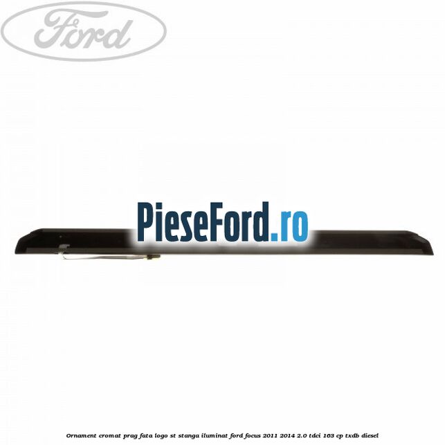 Ornament cromat prag fata logo ST stanga iluminat Ford Focus 2011-2014 2.0 TDCi 163 cp TXDB diesel