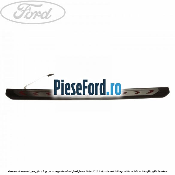 Ornament cromat prag fata logo ST stanga iluminat Ford Focus 2014-2018 1.0 EcoBoost 100 cp M2DA, M2DB, M2DC, SFDA, SFDB benzina