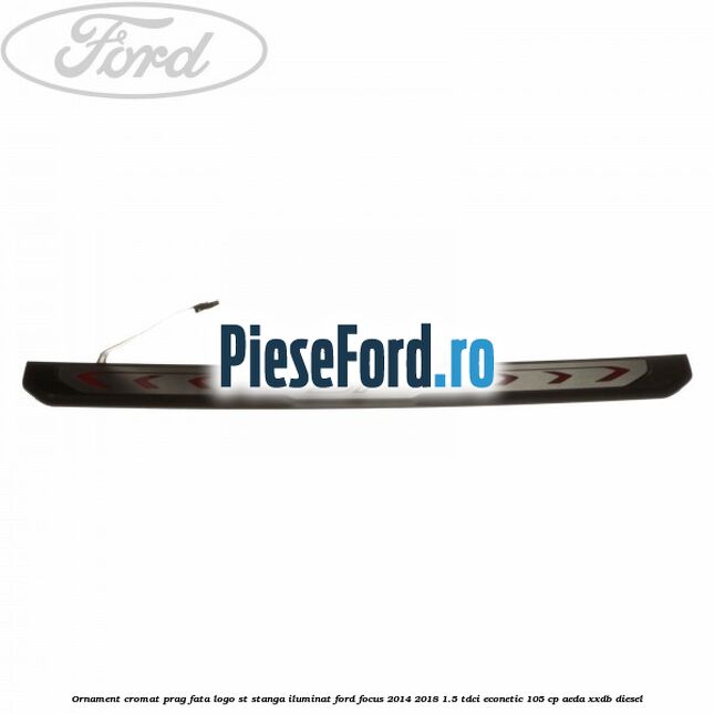 Ornament cromat prag fata logo ST stanga iluminat Ford Focus 2014-2018 1.5 TDCi ECOnetic 105 cp Ornament cromat prag fata logo ST stanga iluminat Ford Focus 2014-2018 1.5 TDCi ECOnetic 105 cp AEDA, XXDB diesel
