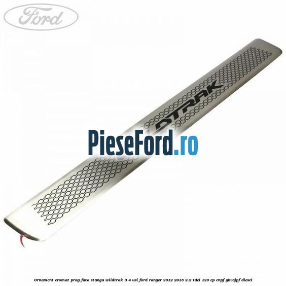 Ornament cromat prag fata stanga Wildtrak 3/4 usi Ford Ranger 2012-2015 2.2 TDCi 120 cp ENPF, GBVAJPF diesel