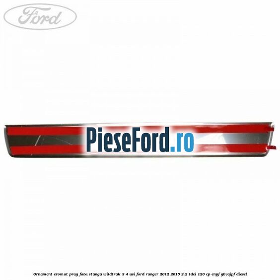 Ornament cromat prag fata stanga Wildtrak 3/4 usi Ford Ranger 2012-2015 2.2 TDCi 120 cp ENPF, GBVAJPF diesel