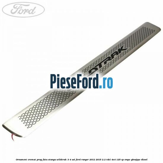 Ornament cromat prag fata stanga Wildtrak 3/4 usi Ford Ranger 2012-2015 2.2 TDCi 4x4 125 cp ENQW, GBVAJQW diesel