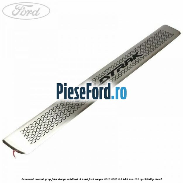 Ornament cromat prag fata stanga Wildtrak 3/4 usi Ford Ranger 2016-2020 2.2 TDCi 4x4 131 cp T22DD0P diesel