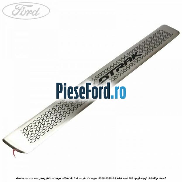 Ornament cromat prag fata stanga Wildtrak 3/4 usi Ford Ranger 2016-2020 2.2 TDCi 4x4 160 cp GBVAJQJ, T22DD0P diesel