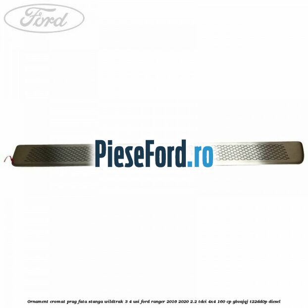 Ornament cromat prag fata stanga Wildtrak 3/4 usi Ford Ranger 2016-2020 2.2 TDCi 4x4 160 cp GBVAJQJ, T22DD0P diesel