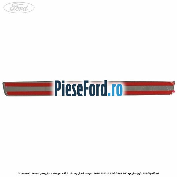 Ornament cromat prag fata stanga Wildtrak RAP Ford Ranger 2016-2020 2.2 TDCi 4x4 160 cp GBVAJQJ, T22DD0P diesel