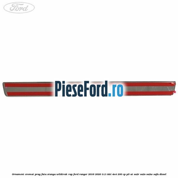 Ornament cromat prag fata stanga Wildtrak RAP Ford Ranger 2016-2020 3.2 TDCi 4x4 200 cp Ornament cromat prag fata stanga Wildtrak RAP Ford Ranger 2016-2020 3.2 TDCi 4x4 200 cp P5-AT, SA2R, SA2S, SA2W, SAFA diesel