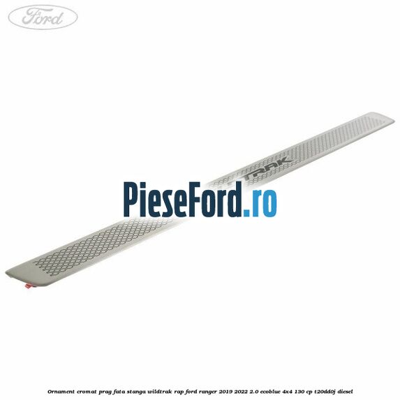 Ornament cromat prag fata stanga Wildtrak RAP Ford Ranger 2019-2022 2.0 EcoBlue 4x4 130 cp T20DD0J diesel
