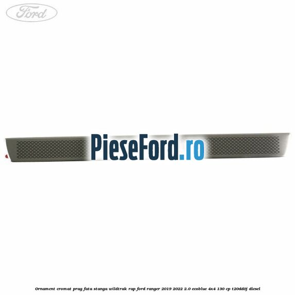 Ornament cromat prag fata stanga Wildtrak RAP Ford Ranger 2019-2022 2.0 EcoBlue 4x4 130 cp T20DD0J diesel