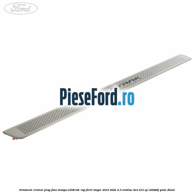 Ornament cromat prag fata stanga Wildtrak RAP Ford Ranger 2019-2022 2.0 EcoBlue 4x4 213 cp T20DD0J, YN2X diesel