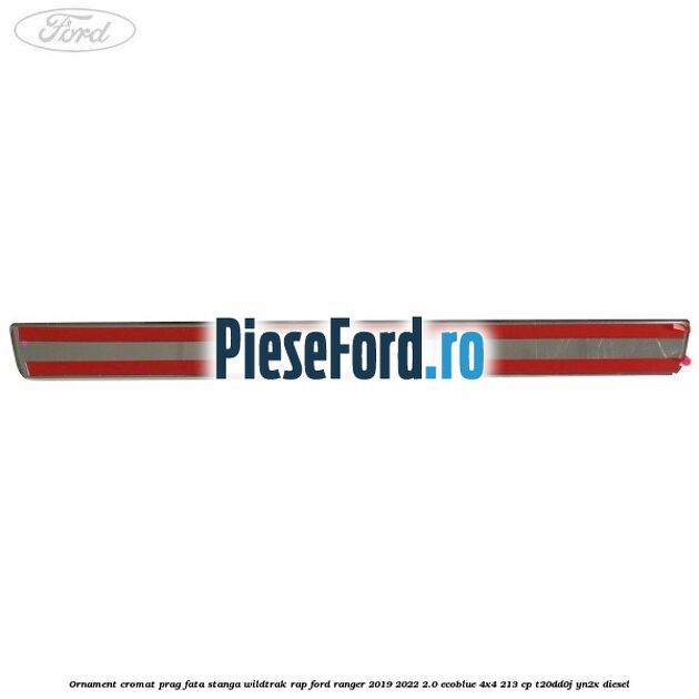 Ornament cromat prag fata stanga Wildtrak RAP Ford Ranger 2019-2022 2.0 EcoBlue 4x4 213 cp Ornament cromat prag fata stanga Wildtrak RAP Ford Ranger 2019-2022 2.0 EcoBlue 4x4 213 cp T20DD0J, YN2X diesel