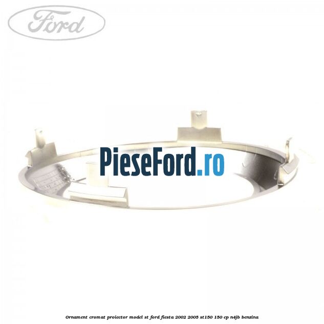 Ornament cromat proiector model ST Ford Fiesta 2002-2005 ST150 150 cp N4JB benzina