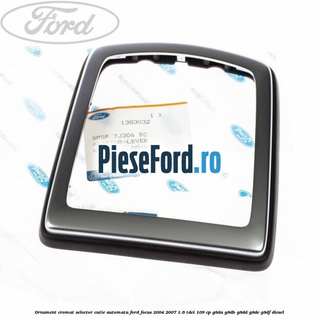 Ornament cromat selector cutie automata Ford Focus 2004-2007 1.6 TDCi 109 cp G8DA, G8DB, G8DD, G8DE, G8DF diesel