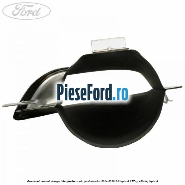 Ornament cromat stanga toba finala combi Ford Mondeo 2014-2018 2.0 Hybrid 177 cp C20EDEF hybrid