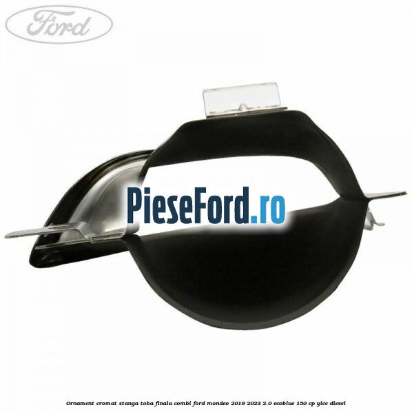 Ornament cromat stanga toba finala combi Ford Mondeo 2019-2023 2.0 EcoBlue 150 cp YLCC diesel