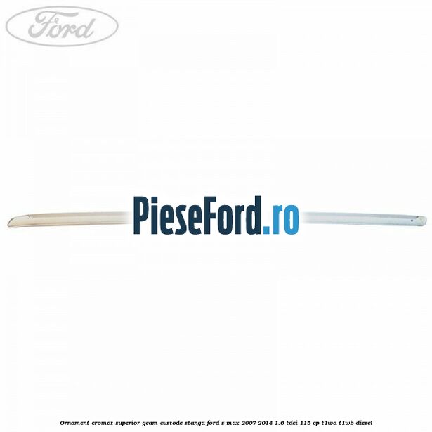 Ornament cromat superior geam custode stanga Ford S-Max 2007-2014 1.6 TDCi 115 cp T1WA, T1WB diesel