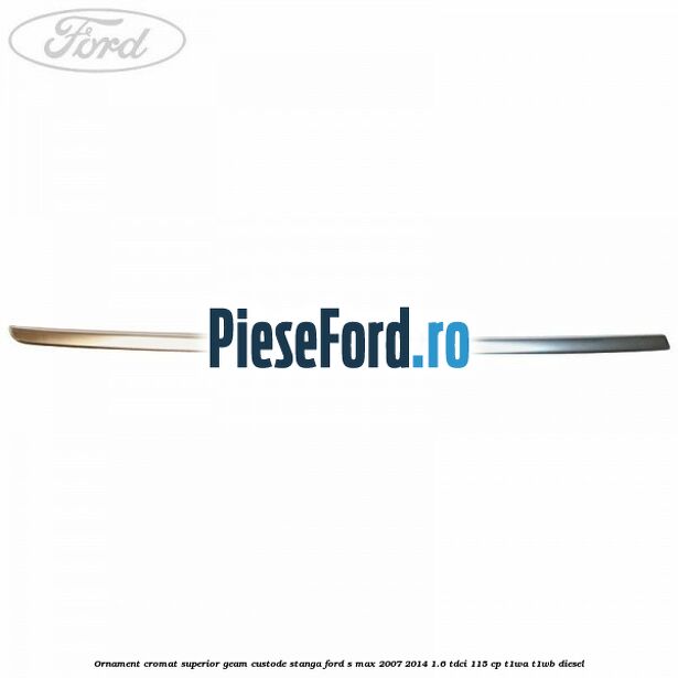 Ornament cromat superior geam custode stanga Ford S-Max 2007-2014 1.6 TDCi 115 cp T1WA, T1WB diesel
