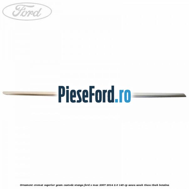 Ornament cromat superior geam custode stanga Ford S-Max 2007-2014 2.0 145 cp AOWA, AOWB, TBWA, TBWB benzina