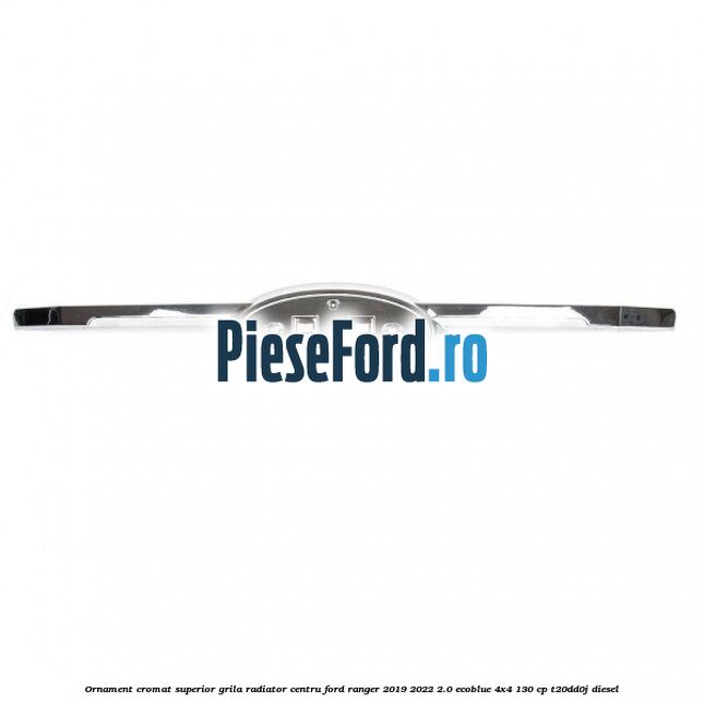 Ornament cromat superior grila radiator centru Ford Ranger 2019-2022 2.0 EcoBlue 4x4 130 cp T20DD0J diesel