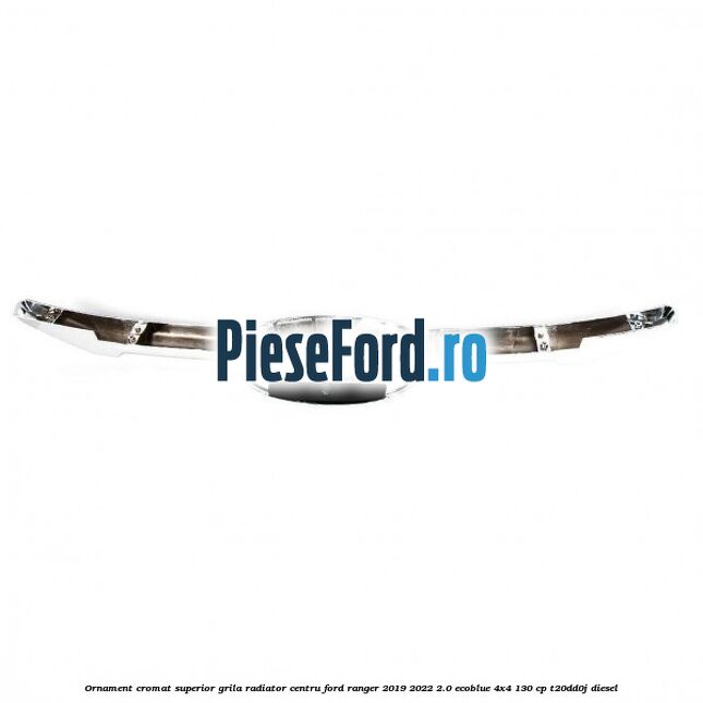 Ornament cromat superior grila radiator centru Ford Ranger 2019-2022 2.0 EcoBlue 4x4 130 cp T20DD0J diesel